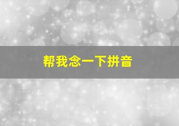 帮我念一下拼音