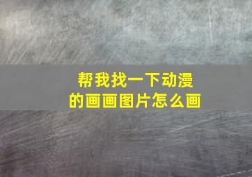 帮我找一下动漫的画画图片怎么画