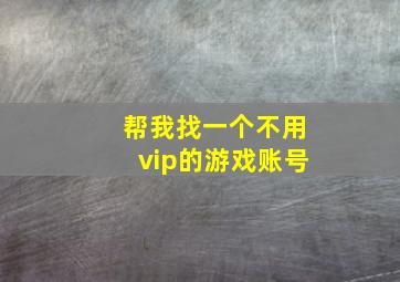 帮我找一个不用vip的游戏账号