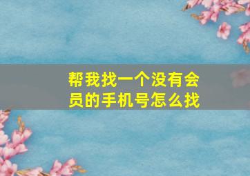 帮我找一个没有会员的手机号怎么找