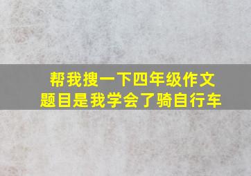 帮我搜一下四年级作文题目是我学会了骑自行车