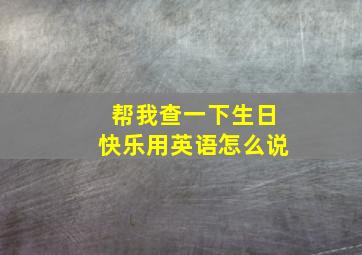 帮我查一下生日快乐用英语怎么说