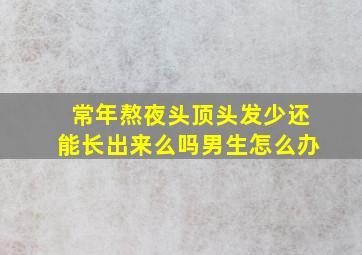 常年熬夜头顶头发少还能长出来么吗男生怎么办