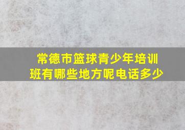 常德市篮球青少年培训班有哪些地方呢电话多少