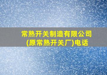 常熟开关制造有限公司(原常熟开关厂)电话