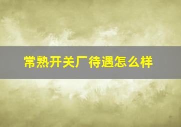 常熟开关厂待遇怎么样