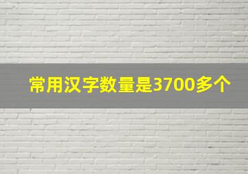 常用汉字数量是3700多个