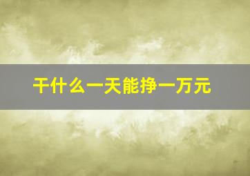 干什么一天能挣一万元