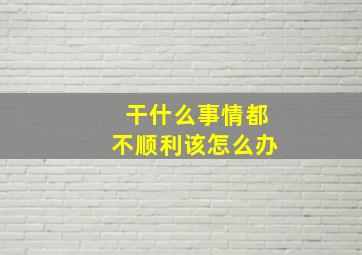 干什么事情都不顺利该怎么办