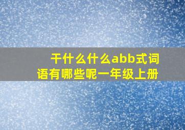 干什么什么abb式词语有哪些呢一年级上册