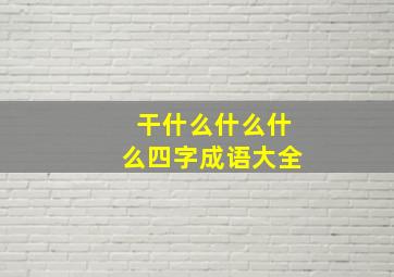 干什么什么什么四字成语大全