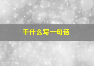 干什么写一句话