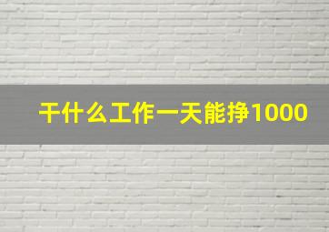 干什么工作一天能挣1000