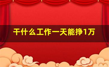 干什么工作一天能挣1万