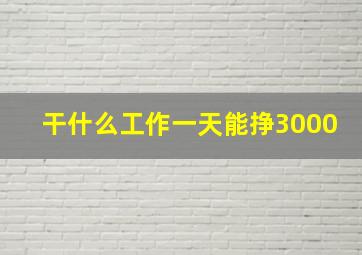 干什么工作一天能挣3000