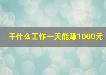 干什么工作一天能赚1000元