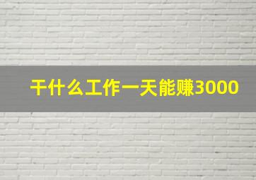 干什么工作一天能赚3000