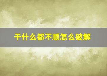 干什么都不顺怎么破解