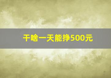 干啥一天能挣500元