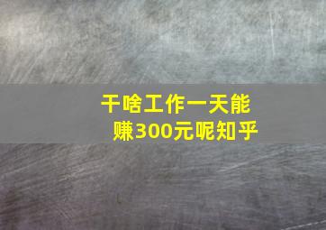 干啥工作一天能赚300元呢知乎