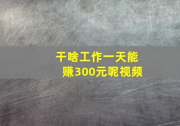 干啥工作一天能赚300元呢视频