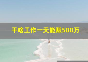 干啥工作一天能赚500万