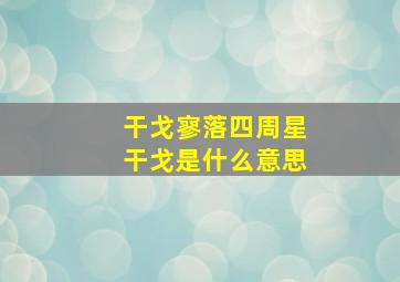 干戈寥落四周星干戈是什么意思