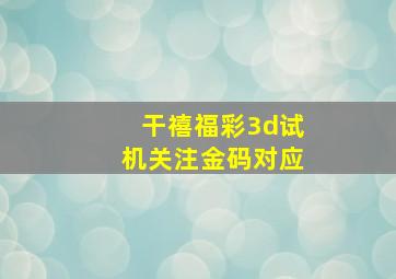 干禧福彩3d试机关注金码对应