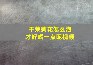 干茉莉花怎么泡才好喝一点呢视频