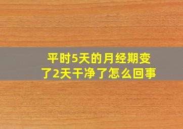 平时5天的月经期变了2天干净了怎么回事