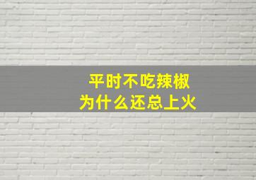 平时不吃辣椒为什么还总上火