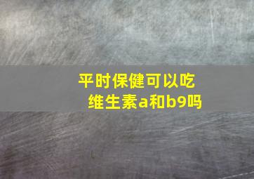 平时保健可以吃维生素a和b9吗