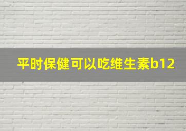 平时保健可以吃维生素b12