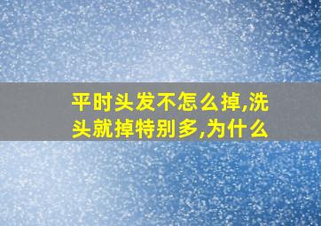 平时头发不怎么掉,洗头就掉特别多,为什么