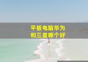 平板电脑华为和三星哪个好