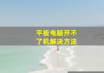 平板电脑开不了机解决方法