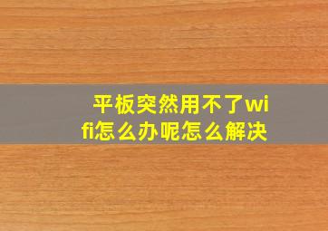 平板突然用不了wifi怎么办呢怎么解决