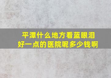 平潭什么地方看蓝眼泪好一点的医院呢多少钱啊