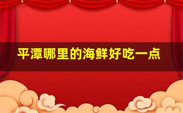 平潭哪里的海鲜好吃一点