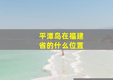 平潭岛在福建省的什么位置