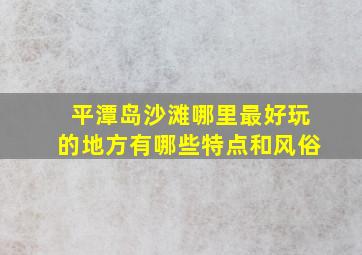 平潭岛沙滩哪里最好玩的地方有哪些特点和风俗