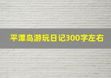 平潭岛游玩日记300字左右