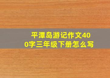 平潭岛游记作文400字三年级下册怎么写