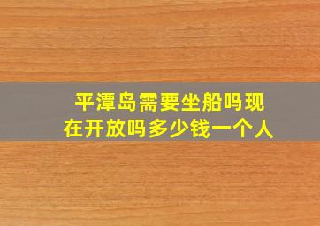 平潭岛需要坐船吗现在开放吗多少钱一个人