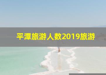 平潭旅游人数2019旅游