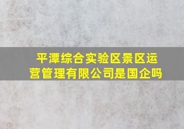 平潭综合实验区景区运营管理有限公司是国企吗