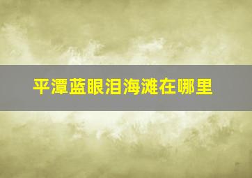 平潭蓝眼泪海滩在哪里