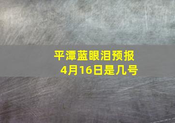 平潭蓝眼泪预报4月16日是几号