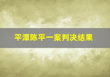 平潭陈平一案判决结果