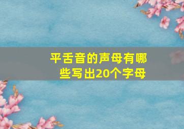 平舌音的声母有哪些写出20个字母